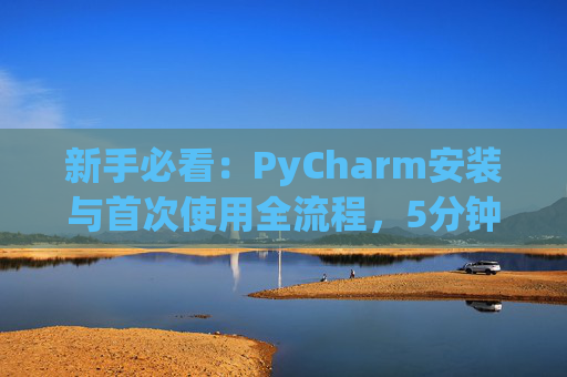新手必看：PyCharm安装与首次使用全流程，5分钟快速上手